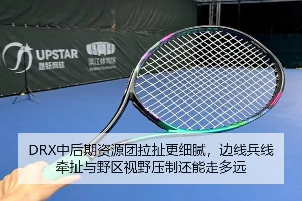 DRX中后期资源团拉扯更细腻，边线兵线牵扯与野区视野压制还能走多远